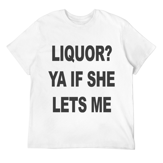 Liquor? Ya If She Lets Me Unisex Tee