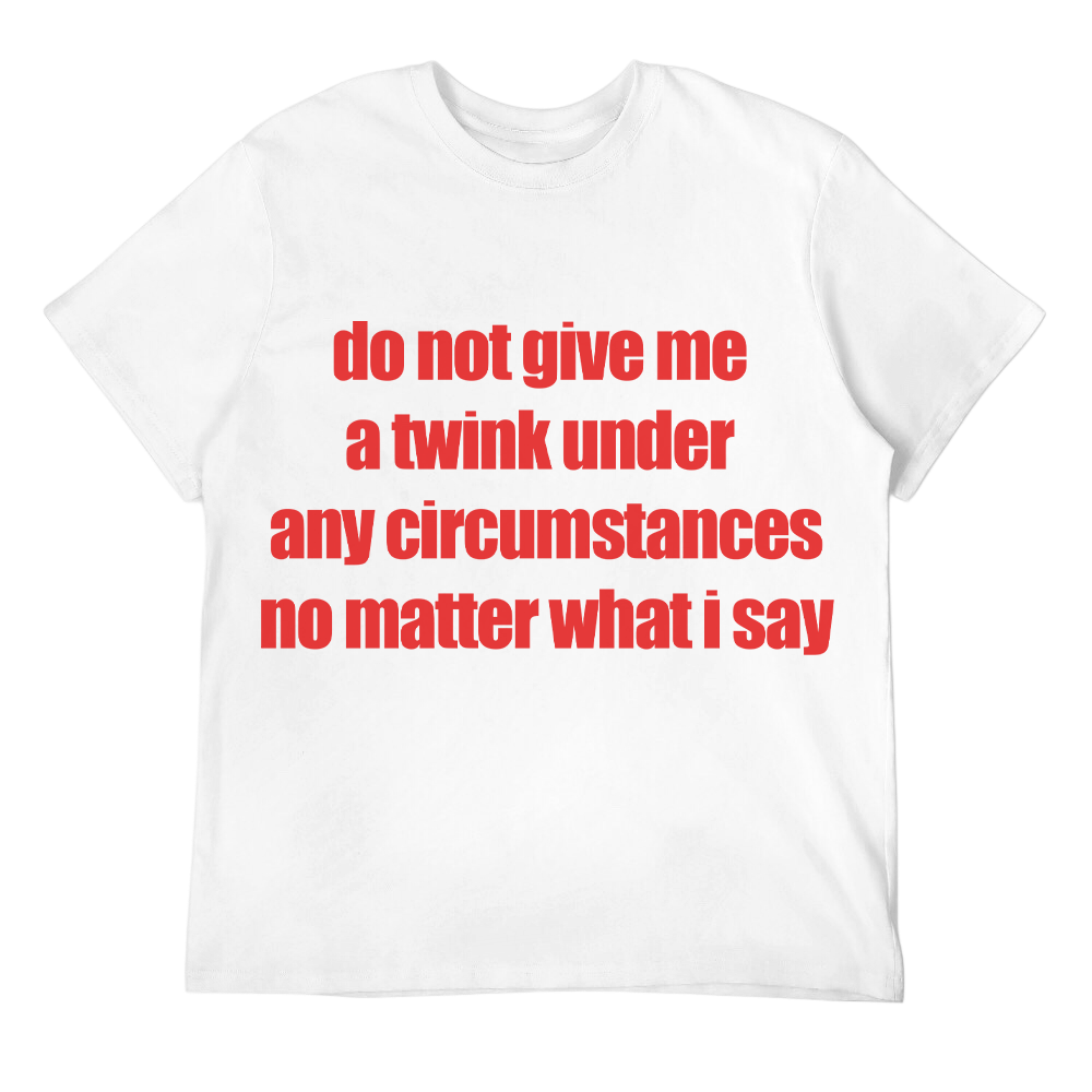 Do Not Give Me a Twink Unisex Tee